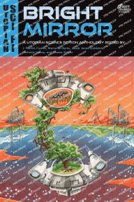 Title: Bright Mirror: A Utopian Science Fiction Anthology, Author: Jacob Jones-Goldstein