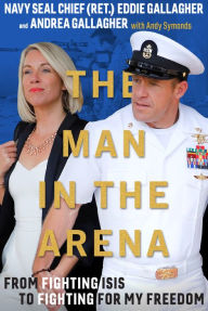 Title: The Man in the Arena: From Fighting ISIS to Fighting for My Freedom, Author: Eddie Gallagher