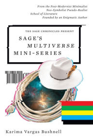 Title: Sage's Multiverse Mini-series: From the Post-Modernist Minimalist Neo-Symbolist Pseudo-Realist School of Literature Founded by an Enigmatic Author, Author: Karima Vargas Bushnell