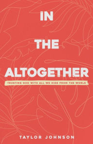 Title: In the Altogether: Trusting God with All We Hide From the World, Author: Taylor Johnson