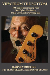 Title: View from the Bottom: 50 Years of Bass Playing with Bob Dylan, The Doors, Miles Davis and Everybody Else, Author: Frank Beacham