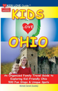Title: KIDS LOVE OHIO, 8th Edition: An Organized Family Travel Guide to Kid-Friendly Ohio. 500 Fun Stops & Unique Spots, Author: Michele Darrall Zavatsky