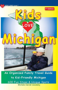 Title: KIDS LOVE MICHIGAN, 7th Edition: An Organized Family Travel Guide to Kid-Friendly Michigan, Author: Michele Darrall Zavatsky