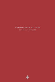 Title: Theopolitan Liturgy, Author: Peter J Leithart