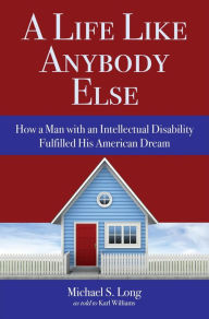 Title: A Life Like Anybody Else: How a Man with an Intellectual Disability Fulfilled His American Dream, Author: Michael S. Long