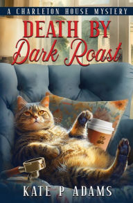 Title: Death by Dark Roast: (A Charleton House Mystery Book 1), Author: Kate P Adams