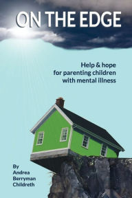 Title: ON THE EDGE: Help & hope for parenting children with mental illness, Author: Andrea Berryman Childreth