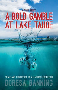 Title: A Bold Gamble at Lake Tahoe: Crime and Corruption in a Casino's Evolution, Author: Doresa Banning
