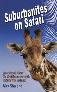 Title: Suburbanites on Safari: True Stories About My First Encounter with African Wild Animals, Author: Alex Shaland