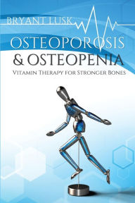Title: Osteoporosis & Osteopenia: Vitamin Therapy for Stronger Bones, Author: Bryant Lusk
