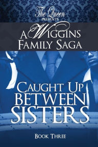 Title: Caught Up Between Sisters: A Wiggins Family Saga, Author: The Queen