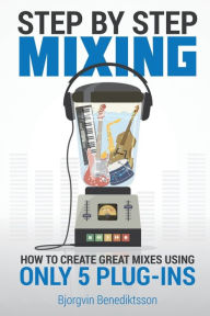 Title: Step By Step Mixing: How to Create Great Mixes Using Only 5 Plug-ins, Author: BjÃÂÂrgvin Benediktsson