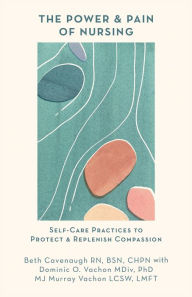 Title: The Power and Pain of Nursing: Self-Care Practices to Protect and Replenish Compassion, Author: Beth Cavenaugh
