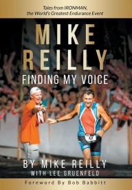 Title: MIKE REILLY Finding My Voice: Tales From IRONMAN, the World's Greatest Endurance Event, Author: Mike Reilly