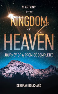 Title: Mystery of the Kingdom of Heaven: Journey of a Promise Completed, Author: Deborah Bouchard