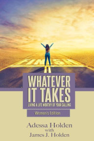 Title: Whatever It Takes: Living A Life Worthy Of Your Calling - Women's Edition, Author: James J Holden