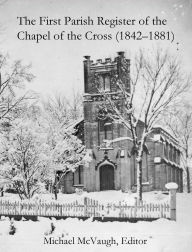 Title: The First Parish Register of the Chapel of the Cross (1842 - 1881), Author: Michael McVaugh