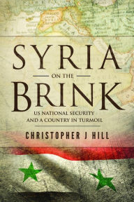 Title: Syria on the Brink: US National Security and a Country in Turmoil, Author: Christopher J Hill