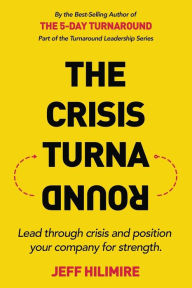 Title: The Crisis Turnaround: Lead through crisis and position your company for strength., Author: Jeff Hilimire