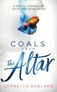 Title: Coals from the Altar: A Poetic Journey of Faith and Revelation, Author: Lonnetta Ragland