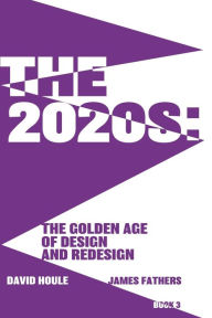 Title: The 2020s: The Golden Age of Design and Redesgin: The Golden Age of Design and Redesign, Author: David Houle