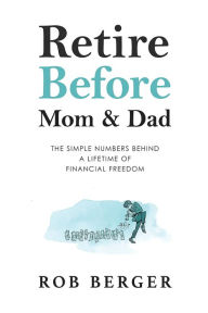Title: Retire Before Mom and Dad: The Simple Numbers Behind A Lifetime of Financial Freedom, Author: Rob Berger