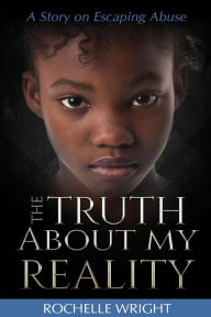 Title: The Truth About My Reality: A Story on Escaping Abuse, Author: Rochelle Wright