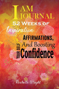 Title: I AM Journal: 52 Weeks of Inspiration, Affirmations, and Boosting Your Self-Confidence, Author: Rochelle Wright