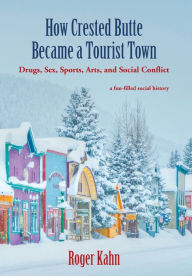 Title: How Crested Butte Became a Tourist Town: Drugs, Sex, Sports, Arts, and Social Conflict, Author: Roger Kahn