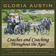 Title: Coaches and Coaching Throughout the Ages: A journey through the history of conveyance to the modern day sport of coaching., Author: Gloria Austin