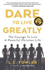 Dare to Live Greatly: The Courage to Live a Powerful Christian Life