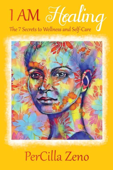 I AM Healing: 7 Secrets to Wellness and Selfcare - 3rd Edition
