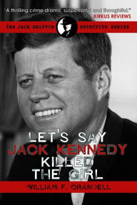Title: Let's Say Jack Kennedy Killed the Girl, Author: William F. Crandell