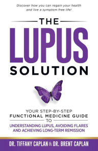Title: The Lupus Solution: Your Step-By-Step Functional Medicine Guide to Understanding Lupus, Avoiding Flares and Achieving Long-Term Remission, Author: Dr. Tiffany Caplan