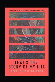 Title: That's the Story of My Life: Urban Short Stories and Other Brief Offerings, Author: Stephanie R Bridges