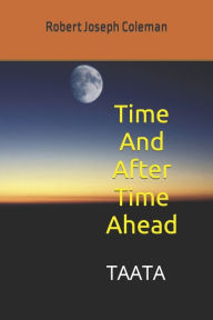 Title: Time And After Time Ahead: TAATA, Author: Robert Joseph Coleman