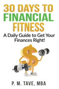 Title: 30 Days to Financial Fitness: A Daily Guide to Get Your Finances Right!, Author: P. M. Tave