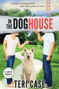 Title: In the Doghouse: A Couple's Breakup from Their Dog's Point of View, Author: Teri Case