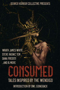 Title: Consumed: Tales Inspired by the Wendigo, Author: Wrath James White