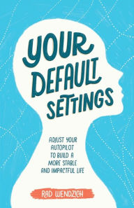 Title: Your Default Settings: Adjust Your Autopilot to Build a More Stable and Impactful Life, Author: Rad Wendzich