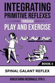 Title: Integrating Primitive Reflexes Through Play and Exercise: An Interactive Guide to the Spinal Galant Reflex, Author: Kokeb Girma McDonald