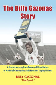 Title: The Billy Gazonas Story: A Soccer Journey from Tears and Humiliation to National Champions and Hermann Trophy Winner, Author: Billy J Gazonas