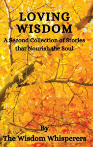 Title: Loving Wisdom: A Second Collection Of Stories That Nourish The Soul, Author: Wisdom Whisperers