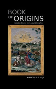 Title: Book of Origins: Creation Stories From Around the World, Author: W.B. Vogt