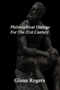 Title: Philosophical Dialogs For The 21st Century, Author: Glenn Rogers