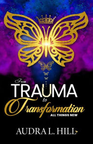 Title: From Trauma to Transformation: All Things New, Author: Audra L Hill