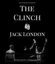 Title: The Clinch: The Pugilism Anthology, Author: Jack London