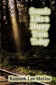 Title: Sounds Like a Happy Train Today, Author: Kenneth Lee McGee