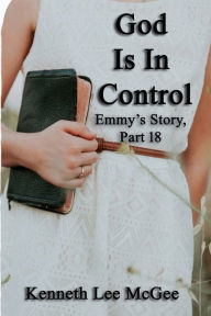 Title: God Is In Control: Emmy's Story, Part 18, Author: Kenneth Lee McGee