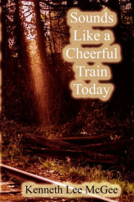 Title: Sounds Like a Cheerful Train Today, Author: Kenneth Lee McGee